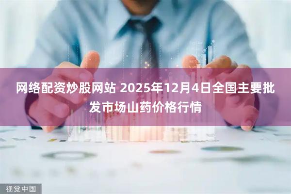 网络配资炒股网站 2025年12月4日全国主要批发市场山药价格行情