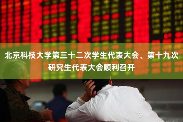 北京科技大学第三十二次学生代表大会、第十九次研究生代表大会顺利召开