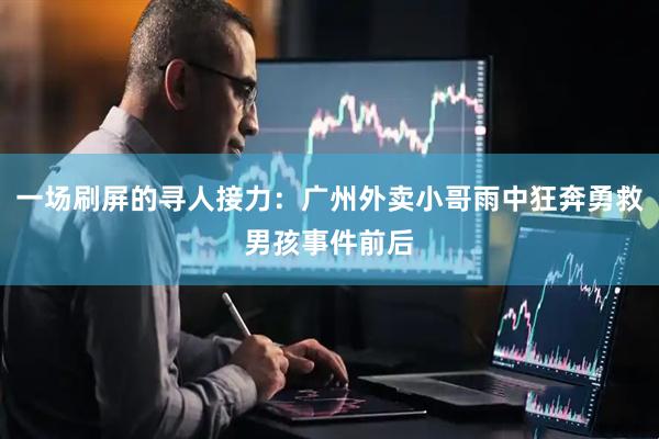 一场刷屏的寻人接力：广州外卖小哥雨中狂奔勇救男孩事件前后