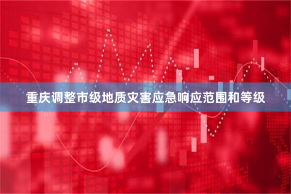 重庆调整市级地质灾害应急响应范围和等级
