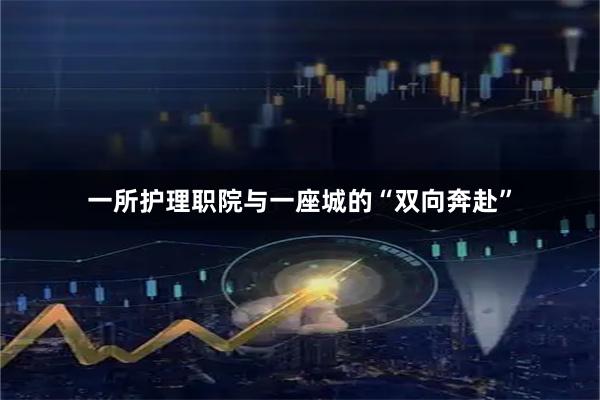 一所护理职院与一座城的“双向奔赴”