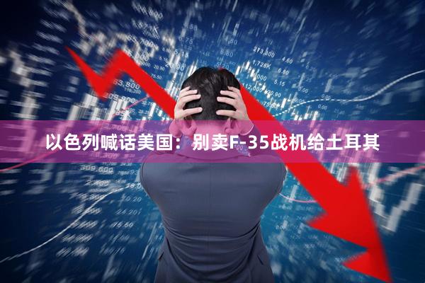 以色列喊话美国：别卖F-35战机给土耳其